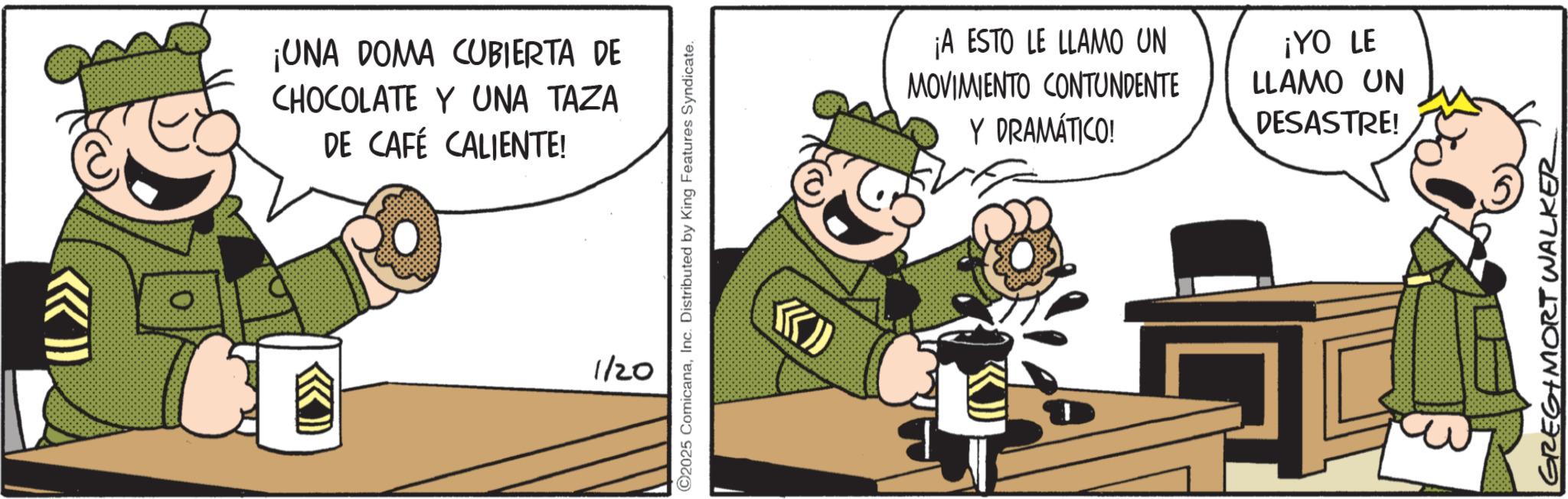 Photo caption OCR: (( >>>> ¡UNA DOMA CUBIERTA DE CHOCOLATE Y UNA TAZA DE CAFÉ CALIENTE! ©2025 ComicanaInc. Distributed by King Features Syndicate. 1/20 K ¡A ESTO LE LLAMO UN MOVIMIENTO CONTUNDENTE Y DRAMÁTICO! ¡YO LE LLAMO UN DESASTRE! GREGIMORT WALKER ( ( >>>> ¡ UNA DOMA CUBIERTA DE CHOCOLATE Y UNA TAZA DE CAFÉ CALIENTE ! © 2025 ComicanaInc. Distributed by King Features Syndicate . 1/20 K ¡ A ESTO LE LLAMO UN MOVIMIENTO CONTUNDENTE Y DRAMÁTICO ! ¡ YO LE LLAMO UN DESASTRE ! GREGIMORT WALKER