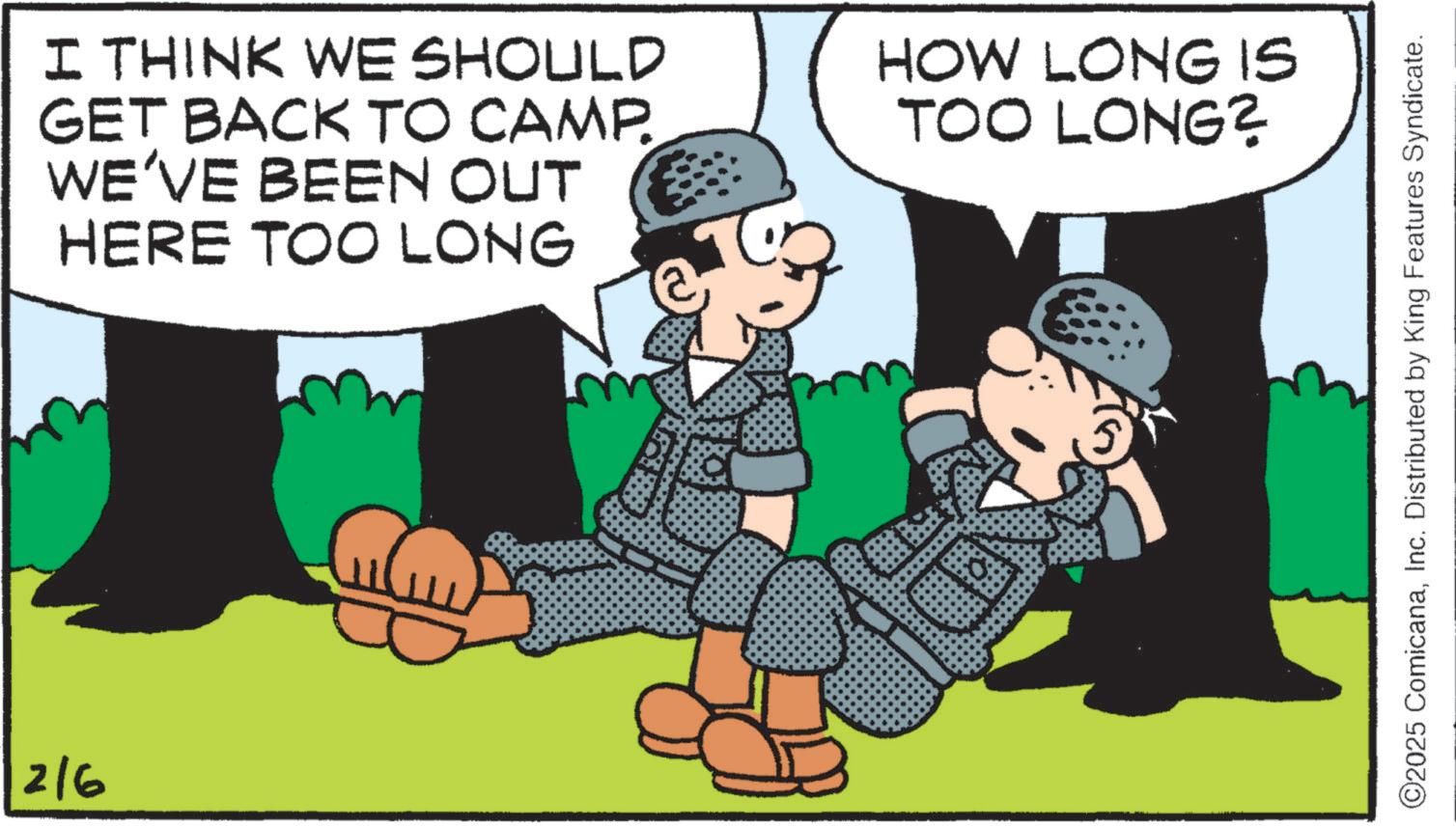 Photo caption OCR: 2/6 I THINK WE SHOULD GET BACK TO CAMP. WE'VE BEEN OUT HERE TOO LONG HOW LONG IS TOO LONG? ©2025 ComicanaInc. Distributed by King Features Syndicate. 2/6 I THINK WE SHOULD GET BACK TO CAMP . WE'VE BEEN OUT HERE TOO LONG HOW LONG IS TOO LONG ? © 2025 ComicanaInc. Distributed by King Features Syndicate .