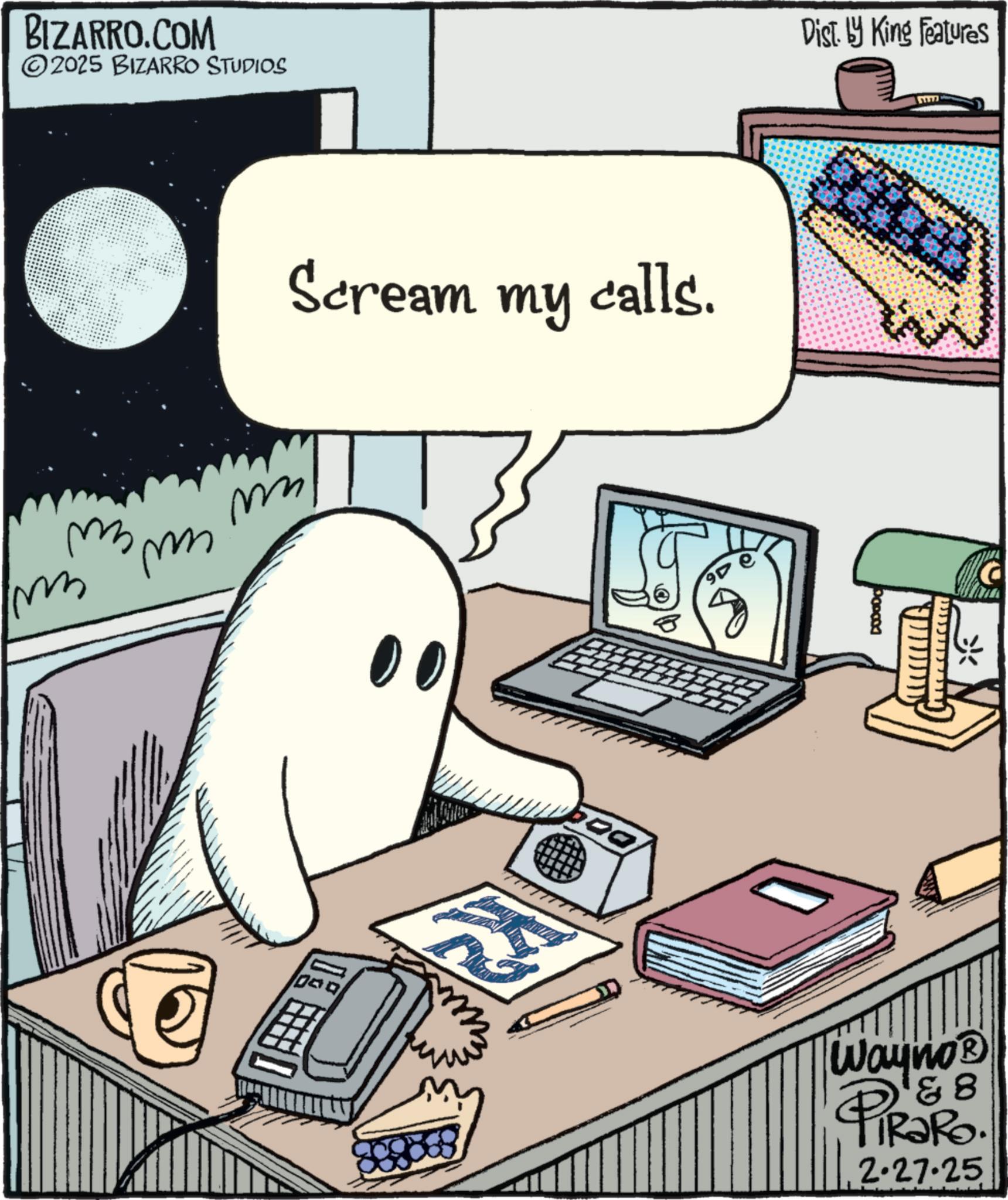 Fiction OCR: BIZARRO.COM 2025 BIZARRO STUDIOS m m m imm Scream my calls. Dist. by King Features Wayno? & 8 TRaRo. 2.27.25 BIZARRO.COM 2025 BIZARRO STUDIOS m m m imm Scream my calls . Dist . by King Features Wayno? & 8 TRaRo . 2.27.25