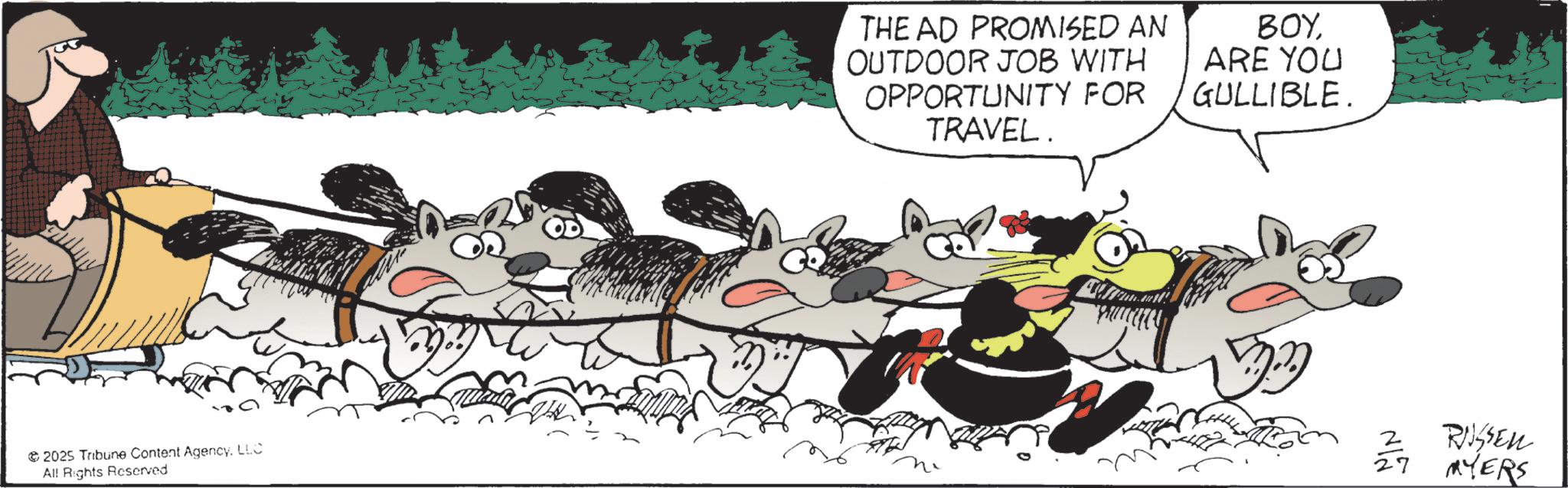 Herd OCR: 2025 Tribune Content AgencyLLC All Rights Reserved. THE AD PROMISED AN OUTDOOR JOB WITH OPPORTUNITY FOR TRAVEL. ???ARE YOU GULLIBLE. RUSSEN 27 MYERS 2025 Tribune Content AgencyLLC All Rights Reserved . THE AD PROMISED AN OUTDOOR JOB WITH OPPORTUNITY FOR TRAVEL . ???ARE YOU GULLIBLE . RUSSEN 27 MYERS
