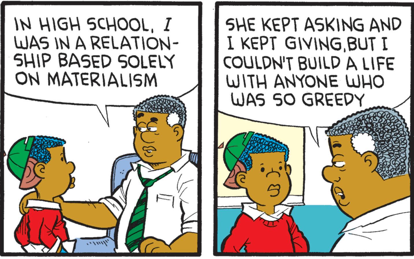 Child OCR: IN HIGH SCHOOLI WAS IN A RELATION- SHIP BASED SOLELY ON MATERIALISM SHE KEPT ASKING AND I KEPT GIVINGBUT I COULDN'T BUILD A LIFE WITH ANYONE WHO WAS SO GREEDY IN HIGH SCHOOLI WAS IN A RELATION- SHIP BASED SOLELY ON MATERIALISM SHE KEPT ASKING AND I KEPT GIVINGBUT I COULDN'T BUILD A LIFE WITH ANYONE WHO WAS SO GREEDY