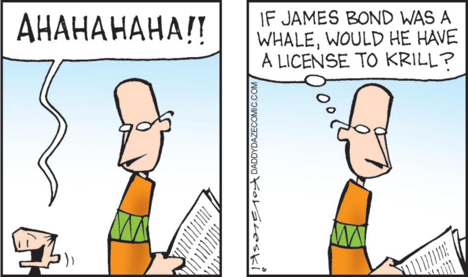 Graphics OCR: AHAHAHAHA!! IF JAMES BOND WAS A WHALEWOULD HE HAVE A LICENSE TO KRILL? 1s? 10 DADDYDAZECOMIC.COM AHAHAHAHA !! IF JAMES BOND WAS A WHALEWOULD HE HAVE A LICENSE TO KRILL ? 1s? 10 DADDYDAZECOMIC.COM