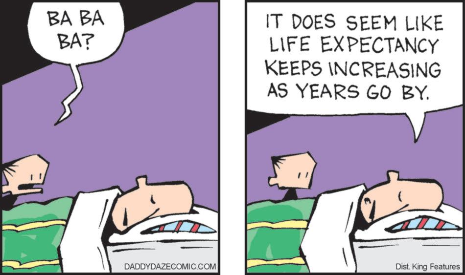 Clip art OCR: BA BA BA? IT DOES SEEM LIKE LIFE EXPECTANCY KEEPS INCREASING AS YEARS GO BY. DADDYDAZECOMIC.COM Dist. King Features BA BA BA ? IT DOES SEEM LIKE LIFE EXPECTANCY KEEPS INCREASING AS YEARS GO BY . DADDYDAZECOMIC.COM Dist . King Features