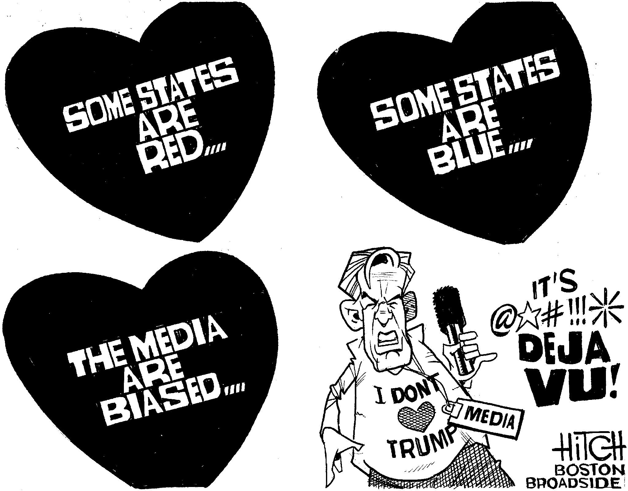 Graphic design OCR: SOME STATES ARE RED.III SOME STATES ARE BLUE.... THE MEDIA ARE BIASED..... ???? I DON'T TRUMP ?? ??? ?? ??? ??? IT'S @#!!!*DEJA VU! MEDIA HiTCH BOSTON BROADSIDE SOME STATES ARE RED.III SOME STATES ARE BLUE .... THE MEDIA ARE BIASED ..... ???? I DON'T TRUMP ?? ??? ?? ??? ??? IT'S @ # !!! * DEJA VU ! MEDIA HiTCH BOSTON BROADSIDE