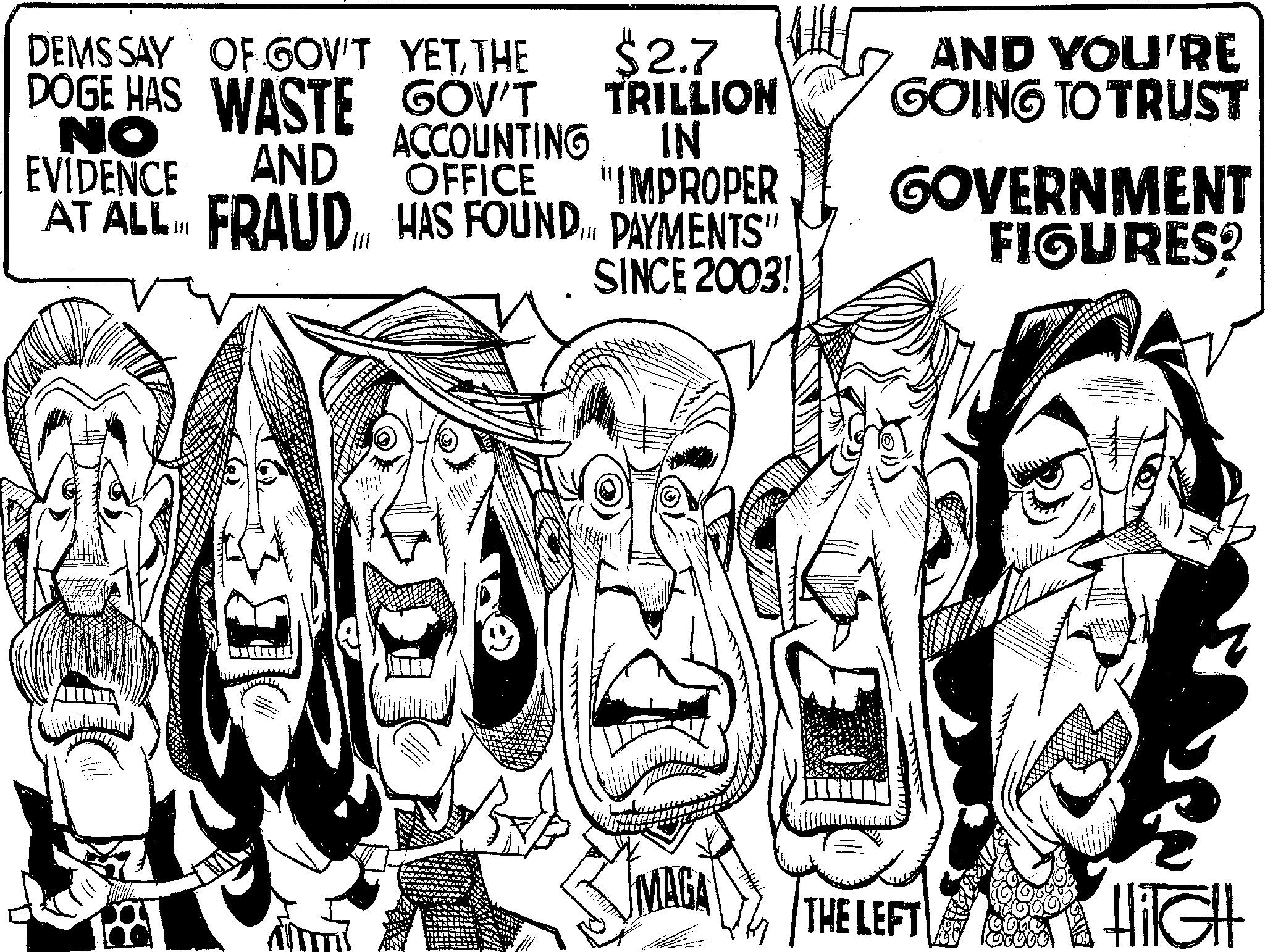 Fiction OCR: DEMS SAY OF GOV'T YETTHE DOGE HAS WASTE GOV'T NO EVIDENCE AND $2.7 TRILLION ACCOUNTING IN OFFICE "IMPROPER AT ALL FRAUD HAS FOUND. PAYMENTS" B SINCE 2003! AND YOU'RE GOING TO TRUST GOVERNMENT FIGURES? MAGA THE LEFT HIGH DEMS SAY OF GOV'T YETTHE DOGE HAS WASTE GOV'T NO EVIDENCE AND $ 2.7 TRILLION ACCOUNTING IN OFFICE " IMPROPER AT ALL FRAUD HAS FOUND . PAYMENTS " B SINCE 2003 ! AND YOU'RE GOING TO TRUST GOVERNMENT FIGURES ? MAGA THE LEFT HIGH