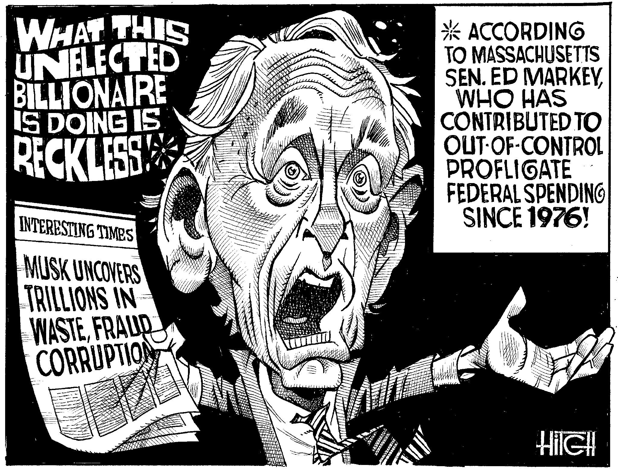Newspaper OCR: 1 WHAT THIS UNELECTED BILLIONAIRE IS DOING IS RECKLESS INTERESTING TIMES MUSK UNCOVERS TRILLIONS IN WASTEFRAUD CORRUPTION * ACCORDING TO MASSACHUSETTS SEN. ED MARKEYWHO HAS CONTRIBUTED TO OUT-OF-CONTROL PROFLIGATE FEDERAL SPENDING SINCE 1976! HilGH! 1 WHAT THIS UNELECTED BILLIONAIRE IS DOING IS RECKLESS INTERESTING TIMES MUSK UNCOVERS TRILLIONS IN WASTEFRAUD CORRUPTION * ACCORDING TO MASSACHUSETTS SEN . ED MARKEYWHO HAS CONTRIBUTED TO OUT - OF - CONTROL PROFLIGATE FEDERAL SPENDING SINCE 1976 ! HilGH !