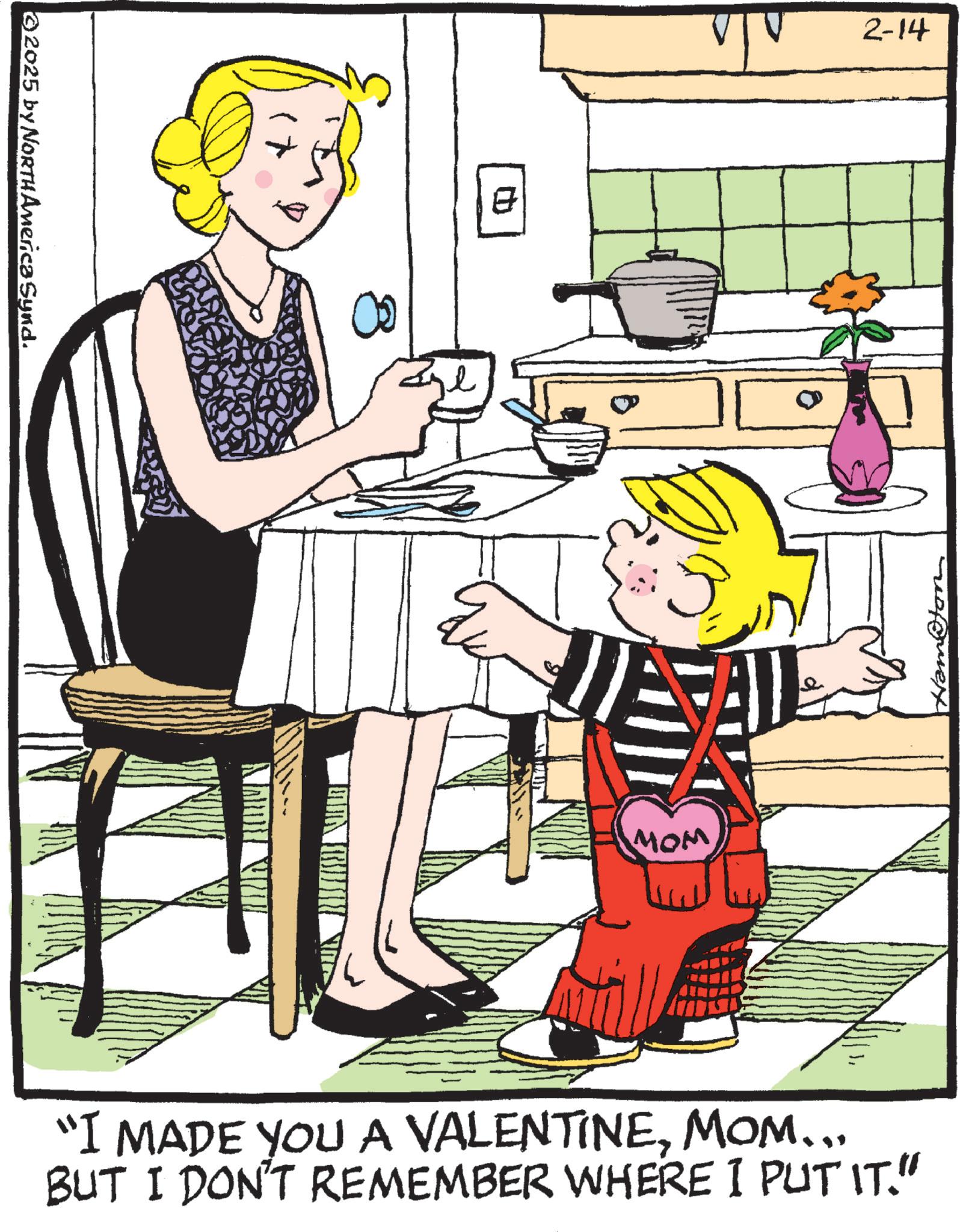 Animation OCR: 2025 by NORTH America Synd. ? 2-14 MOM "I MADE YOU A VALENTINEMOM... BUT I DON'T REMEMBER WHERE I PUT IT." 2025 by NORTH America Synd . ? 2-14 MOM " I MADE YOU A VALENTINEMOM ... BUT I DON'T REMEMBER WHERE I PUT IT . "