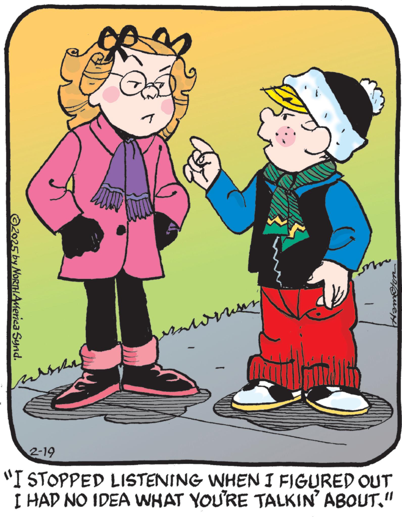 Child OCR: ©2025 by NORTHAMerica Synd. T 2-19 "I STOPPED LISTENING WHEN I FIGURED OUT I HAD NO IDEA WHAT YOU'RE TALKIN' ABOUT." © 2025 by NORTHAMerica Synd . T 2-19 " I STOPPED LISTENING WHEN I FIGURED OUT I HAD NO IDEA WHAT YOU'RE TALKIN ' ABOUT . "