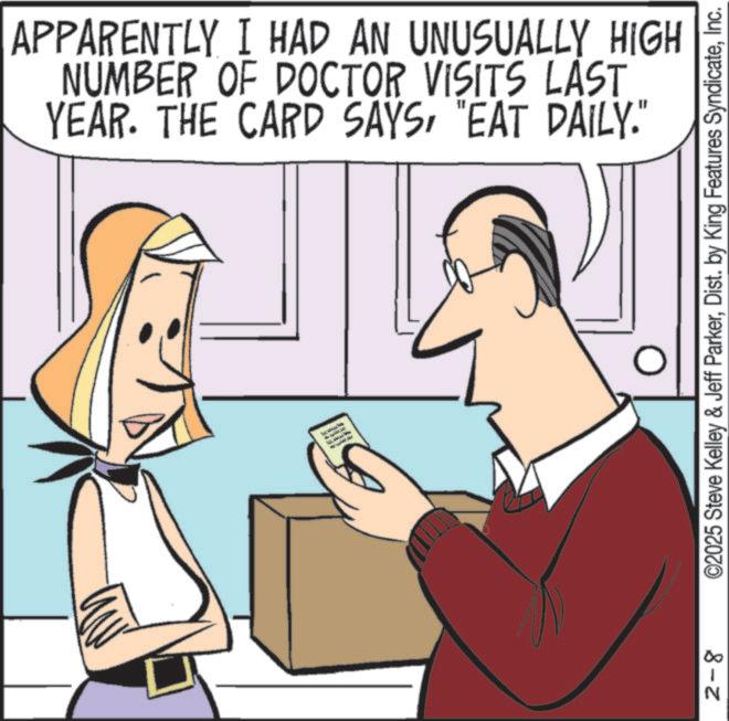 Happiness OCR: APPARENTLY I HAD AN UNUSUALLY HIGH NUMBER OF DOCTOR VISITS LAST YEAR. THE CARD SAYS"EAT DAILY." 2-8 ©2025 Steve Kelley & Jeff ParkerInc. APPARENTLY I HAD AN UNUSUALLY HIGH NUMBER OF DOCTOR VISITS LAST YEAR . THE CARD SAYS" EAT DAILY . " 2-8 © 2025 Steve Kelley & Jeff ParkerDist . by King Features Syndicate