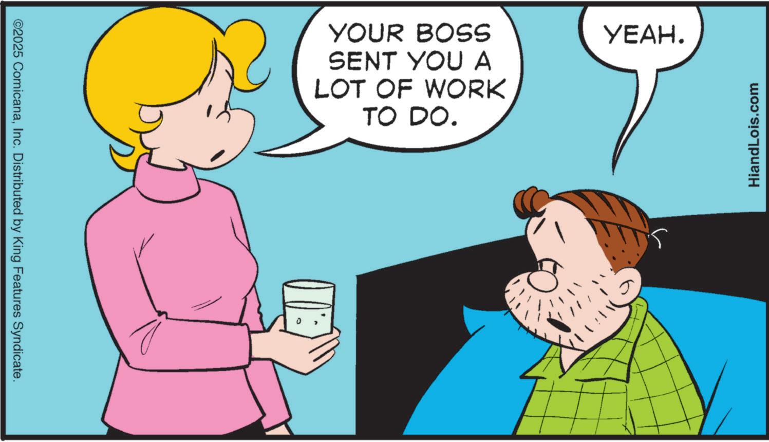 Animated cartoon OCR: ©2025 ComicanaInc. Distributed by King Features Syndicate. YOUR BOSS SENT YOU A LOT OF WORK TO DO. YEAH. HiandLois.com © 2025 ComicanaInc. Distributed by King Features Syndicate . YOUR BOSS SENT YOU A LOT OF WORK TO DO . YEAH . HiandLois.com