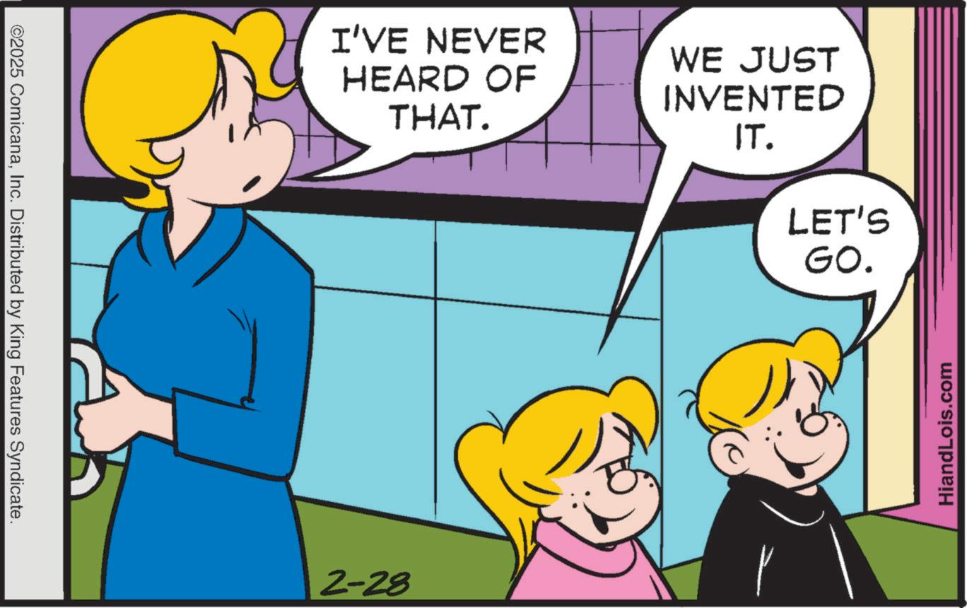 Fictional character OCR: ©2025 ComicanaInc. Distributed by King Features Syndicate. I'VE NEVER HEARD OF THAT. WE JUST INVENTED IT. LET'S GO. 2-28 HiandLois.com © 2025 ComicanaInc. Distributed by King Features Syndicate . I'VE NEVER HEARD OF THAT . WE JUST INVENTED IT . LET'S GO . 2-28 HiandLois.com