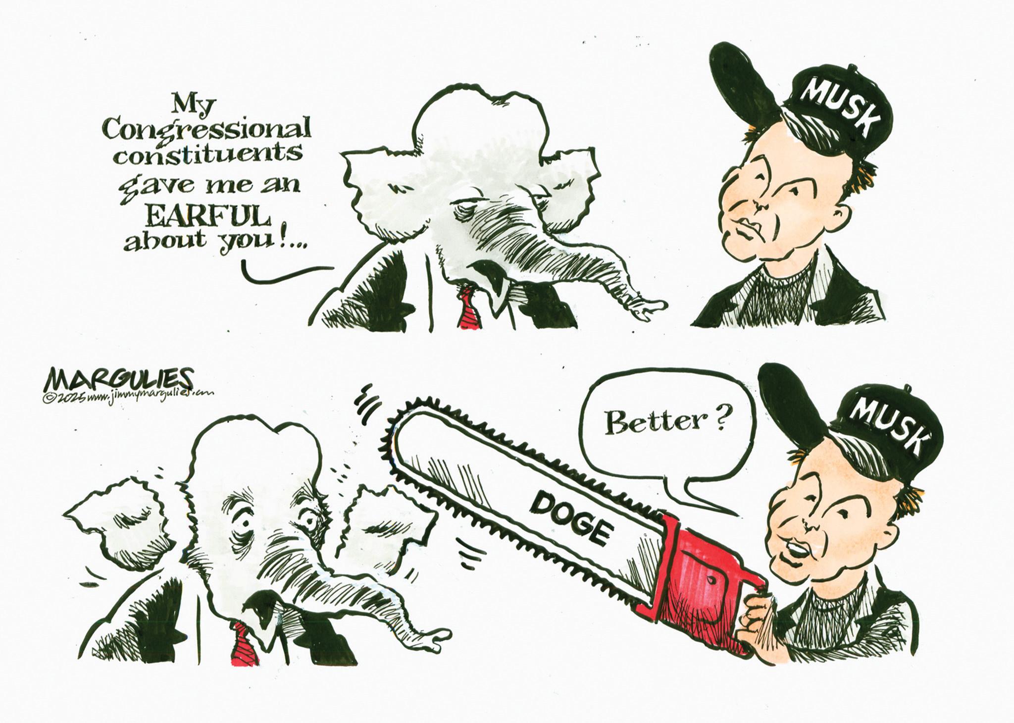 Animation OCR: My Congressional constituents gave me an EARFUL about you!... MUSK MARGULIES ©2025 www.jimmymargulies.com Better? DOGE MUSK My Congressional constituents gave me an EARFUL about you ! ... MUSK MARGULIES © 2025 www.jimmymargulies.com Better ? DOGE MUSK