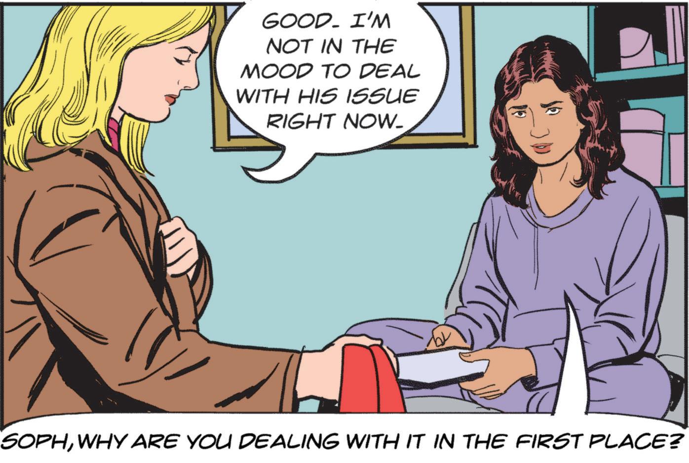 Publication OCR: GOOD. I'M NOT IN THE MOOD TO DEAL WITH HIS ISSUE RIGHT NOW. 10 ? SOPHWHY ARE YOU DEALING WITH IT IN THE FIRST PLACE? GOOD . I'M NOT IN THE MOOD TO DEAL WITH HIS ISSUE RIGHT NOW . 10 ? SOPHWHY ARE YOU DEALING WITH IT IN THE FIRST PLACE ?