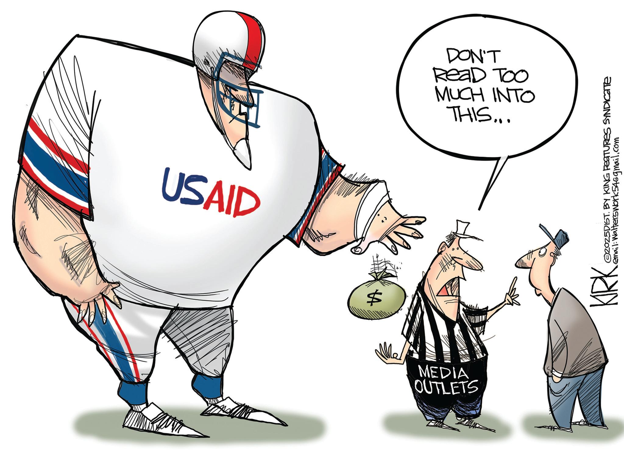 Super Bowl OCR: USAID $ MEDIA OUTLETS DON'T ReaD TOO MUCH INTO THIS... ZoZ5DIST. BY KING FEATURES SYNDICATE Remail: Walters work546gmail.com USAID $ MEDIA OUTLETS DON'T ReaD TOO MUCH INTO THIS ... ZoZ5DIST . BY KING FEATURES SYNDICATE Remail : Walters work546gmail.com
