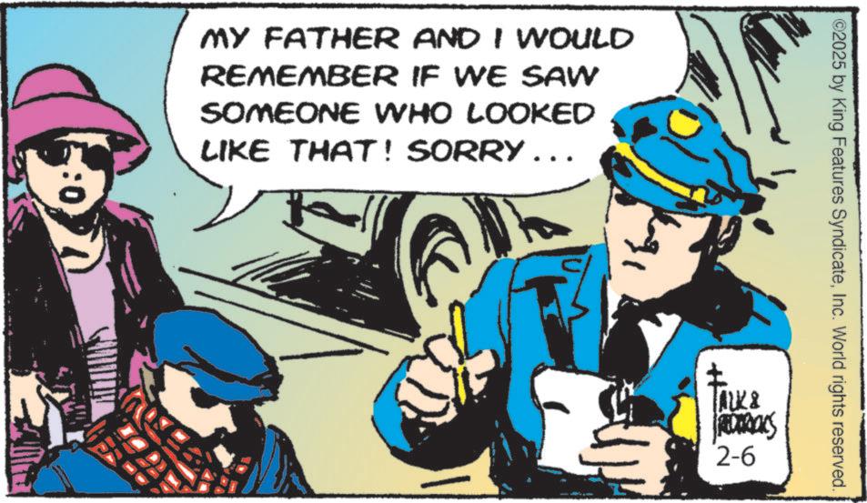Publication OCR: MY FATHER AND I WOULD REMEMBER IF WE SAW SOMEONE WHO LOOKED LIKE THAT! SORRY... :0 ©2025 by King Features SyndicateInc. World rights reserved. TALKS 2-6 MY FATHER AND I WOULD REMEMBER IF WE SAW SOMEONE WHO LOOKED LIKE THAT ! SORRY ... : 0 © 2025 by King Features SyndicateInc. World rights reserved . TALKS 2-6