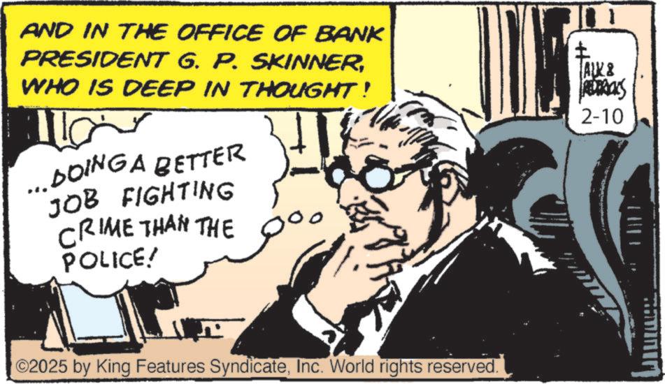Comic book OCR: AND IN THE OFFICE OF BANK PRESIDENT G. P. SKINNERWHO IS DEEP IN THOUGHT! ...DOING A BETTER JOB FIGHTING CRIME THAN THE POLICE! AK& REDERICKS 2-10 ©2025 by King Features SyndicateInc. World rights reserved. AND IN THE OFFICE OF BANK PRESIDENT G. P. SKINNERWHO IS DEEP IN THOUGHT ! ... DOING A BETTER JOB FIGHTING CRIME THAN THE POLICE ! AK & REDERICKS 2-10 © 2025 by King Features SyndicateInc. World rights reserved .