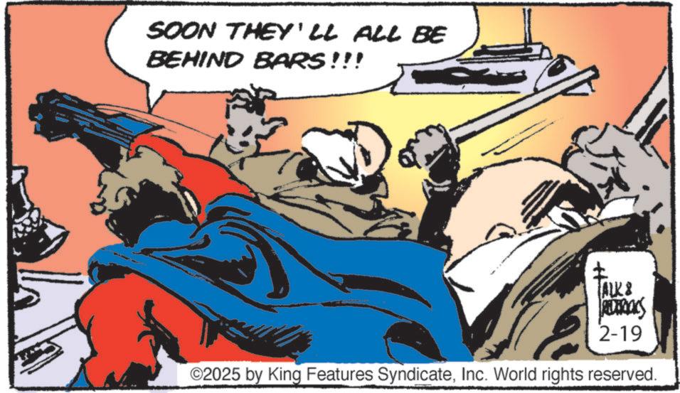 Animated cartoon OCR: SOON THEY'LL ALL BE BEHIND BARS!!! ALK & REDERICKS 2-19 ©2025 by King Features SyndicateInc. World rights reserved. SOON THEY'LL ALL BE BEHIND BARS !!! ALK & REDERICKS 2-19 © 2025 by King Features SyndicateInc. World rights reserved .