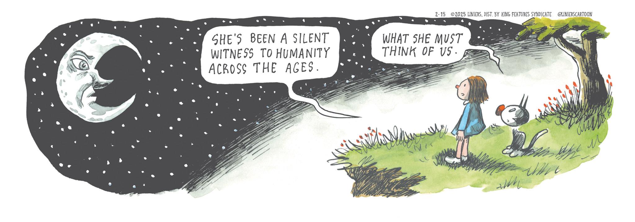 Publication OCR: 2-15 2025 LINIERSBY KING FEATURES SYNDICATE @LINIERSCARTOON SHE'S BEEN A SILENT WITNESS TO HUMANITY ACROSS THE AGES. WHAT SHE MUST THINK OF US. M 2-15 2025 LINIERSBY KING FEATURES SYNDICATE @LINIERSCARTOON SHE'S BEEN A SILENT WITNESS TO HUMANITY ACROSS THE AGES . WHAT SHE MUST THINK OF US . M