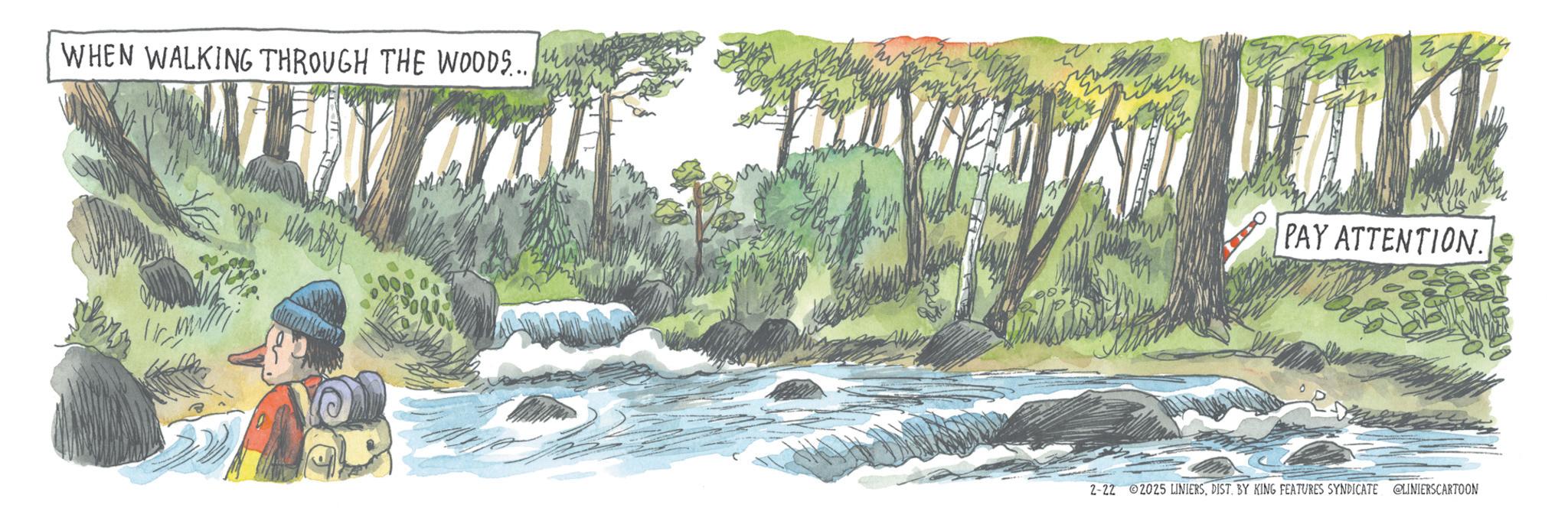 Publication OCR: WHEN WALKING THROUGH THE WOODS... ????? PAY ATTENTION. 2-22 2025 LINIERSDIST. BY KING FEATURES SYNDICATE @LINIERSCARTOON WHEN WALKING THROUGH THE WOODS ... ????? PAY ATTENTION . 2-22 2025 LINIERSDIST . BY KING FEATURES SYNDICATE @LINIERSCARTOON