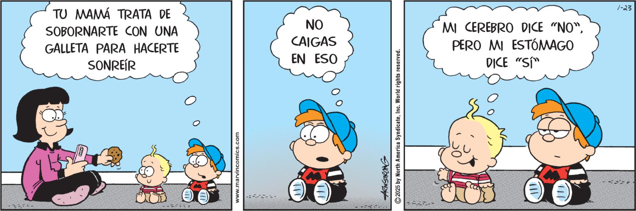 Animation OCR: TU MAMÁ TRATA DE SOBORNARTE CON UNA GALLETA PARA HACERTE SONREÍR ON CAIGAS EN ESO www.marvincomics.com ARMSTRONG 2025 by North America SyndicateInc. World rights reserved. 111 MI CEREBRO DICE "NO"PERO MI ESTÓMAGO DICE "SI" 1-23 TU MAMÁ TRATA DE SOBORNARTE CON UNA GALLETA PARA HACERTE SONREÍR ON CAIGAS EN ESO www.marvincomics.com ARMSTRONG 2025 by North America SyndicateInc. World rights reserved . 111 MI CEREBRO DICE " NO "PERO MI ESTÓMAGO DICE " SI " 1-23