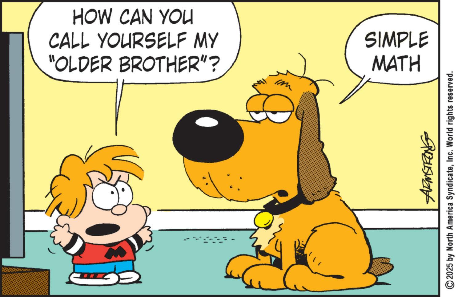 Pleased OCR: HOW CAN YOU CALL YOURSELF MY “OLDER BROTHER"? SIMPLE MATH BUSWAH © 2025 by North America SyndicateInc. World rights reserved. HOW CAN YOU CALL YOURSELF MY “ OLDER BROTHER " ? SIMPLE MATH BUSWAH © 2025 by North America SyndicateInc. World rights reserved .