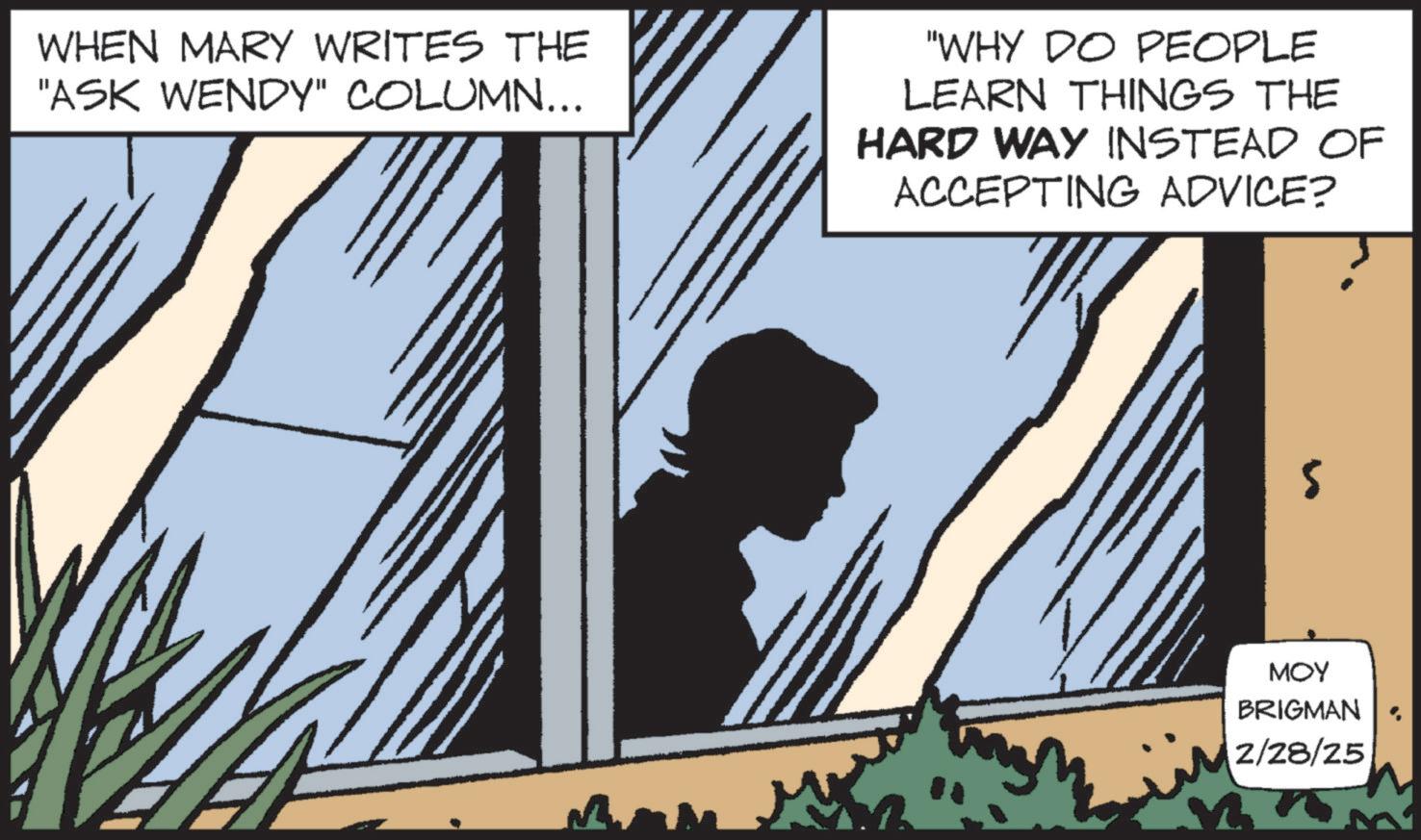 Animated cartoon OCR: WHEN MARY WRITES THE "ASK WENDY" COLUMN... "WHY DO PEOPLE LEARN THINGS THE HARD WAY INSTEAD OF ACCEPTING ADVICE? s M ??? BRIGMAN 2/28/25 WHEN MARY WRITES THE " ASK WENDY " COLUMN ... " WHY DO PEOPLE LEARN THINGS THE HARD WAY INSTEAD OF ACCEPTING ADVICE ? s M ??? BRIGMAN 2/28/25