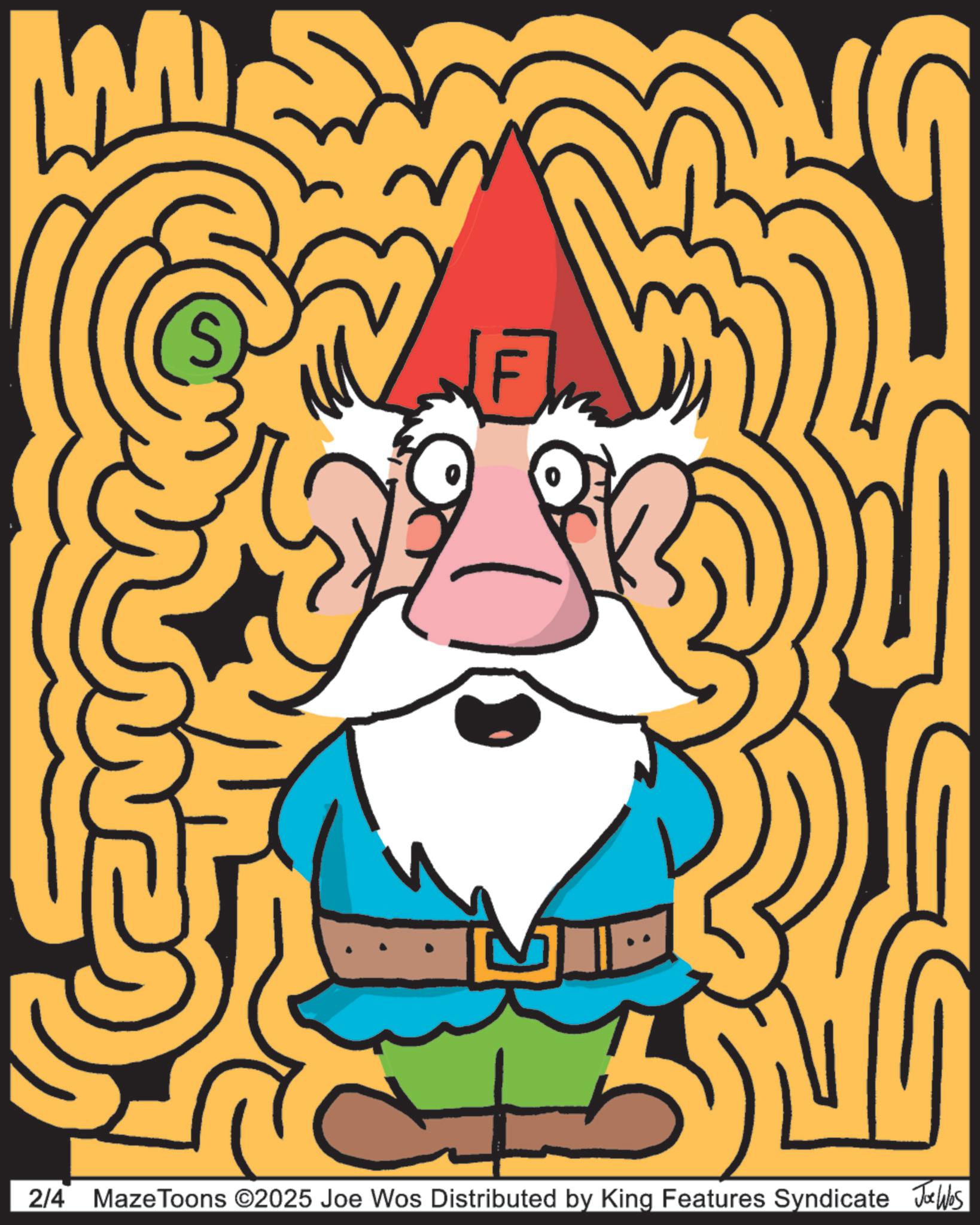 Animation OCR: [F NG G 2/4 MazeToons ©2025 Joe Wos Distributed by King Features Syndicate Joe Was [ F NG G 2/4 MazeToons © 2025 Joe Wos Distributed by King Features Syndicate Joe Was