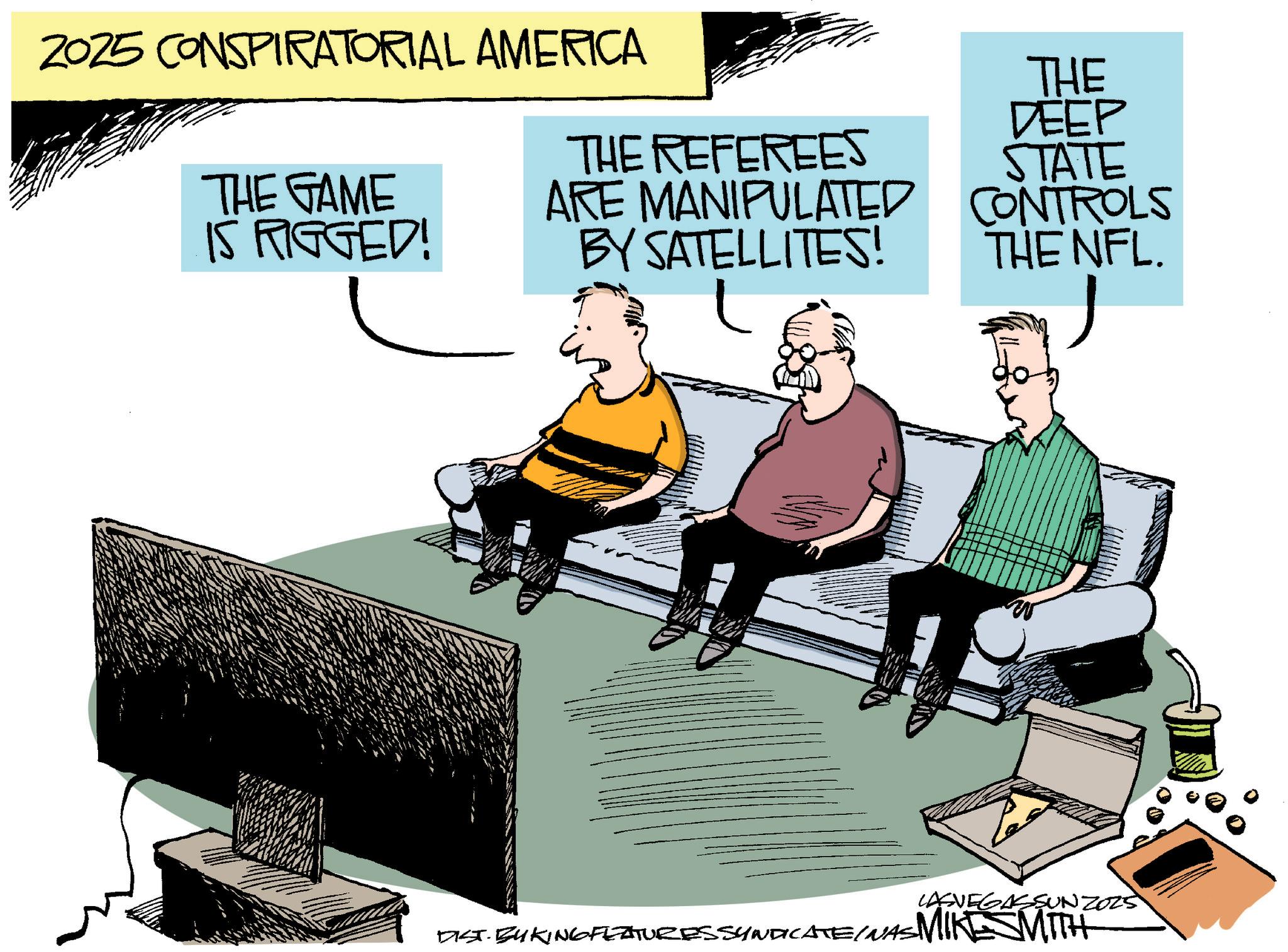 Clip art OCR: 2025 CONSPIRATORIAL AMERICA THE REFEREES THE GAME IS RIGGED! ARE MANIPULATED BY SATELLITES! THE DEEP STATE CONTROLS THE NFL. LASVEGASSUNZOZS DIST. BUKING FEATURES SYNDICATE/WAS MIKE SMITH 2025 CONSPIRATORIAL AMERICA THE REFEREES THE GAME IS RIGGED ! ARE MANIPULATED BY SATELLITES ! THE DEEP STATE CONTROLS THE NFL . LASVEGASSUNZOZS DIST . BUKING FEATURES SYNDICATE / WAS MIKE SMITH