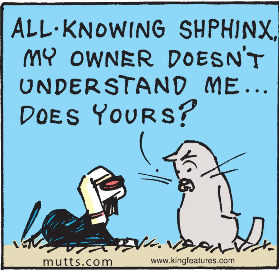 Animation OCR: ALL-KNOWING SHPHINX MY OWNER DOESN'T UNDERSTAND ME... DOES YOURS? mutts.com www.kingfeatures.com ALL - KNOWING SHPHINX MY OWNER DOESN'T UNDERSTAND ME ... DOES YOURS ? mutts.com www.kingfeatures.com
