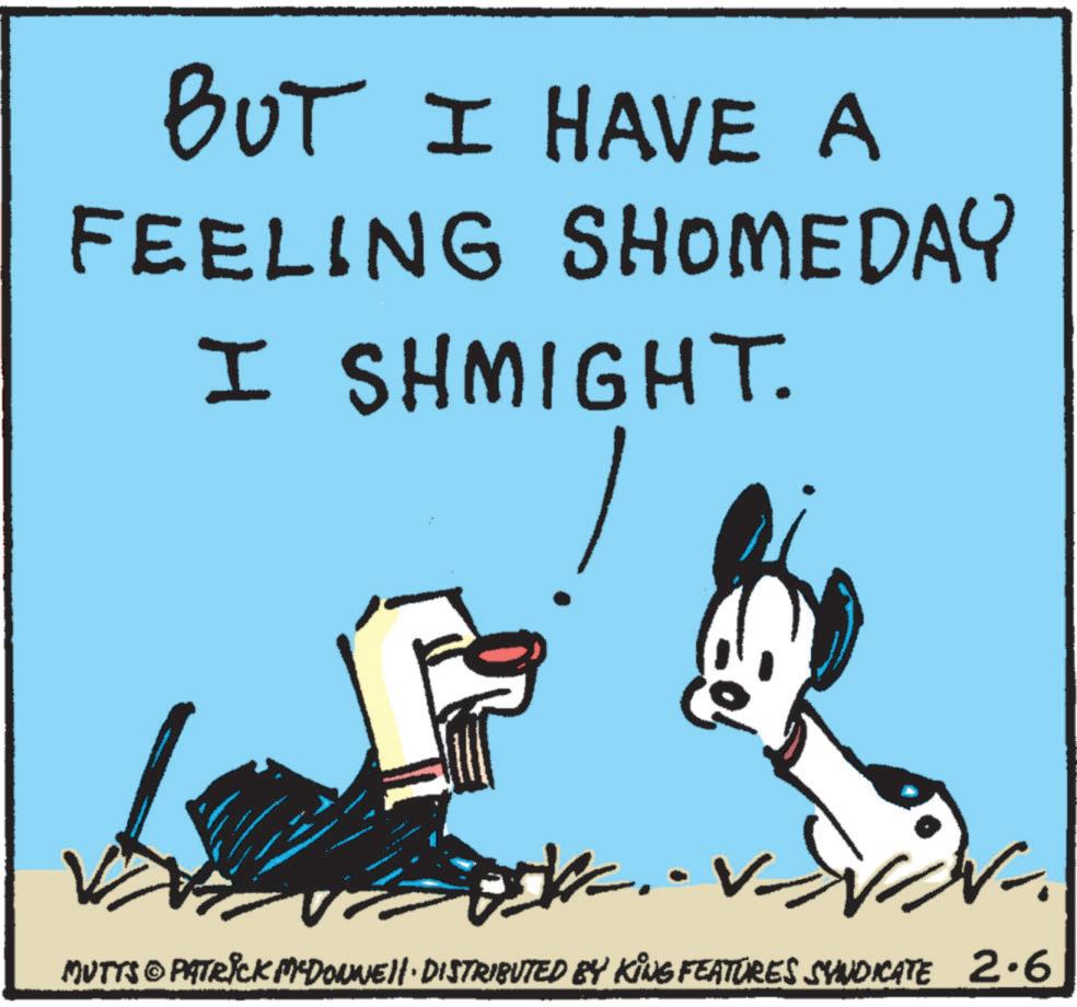 Animated cartoon OCR: BUT I HAVE A FEELING SHOMEDAY I SHMIGHT. MUTTS © PATRICK MEDONNE. DISTRIBUTED BY KING FEATURES SYNDICATE 2.6. BUT I HAVE A FEELING SHOMEDAY I SHMIGHT . MUTTS © PATRICK MEDONNE . DISTRIBUTED BY KING FEATURES SYNDICATE 2.6 .