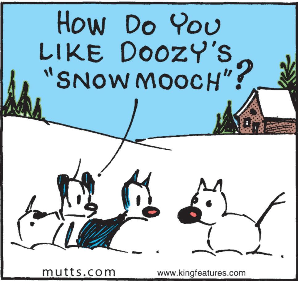 Playing in the snow OCR: How Do You LIKE DOOZY'S "SNOW MOOCH"? mutts.com www.kingfeatures.com How Do You LIKE DOOZY'S " SNOW MOOCH " ? mutts.com www.kingfeatures.com