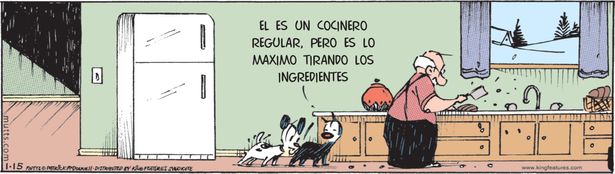 Animated cartoon OCR: mutts.com- 1.15 MUTTS&PATRICK MYDOWNNEll · DISTRIBUTED BY KING FEATURES SYNDICATE EL ES UN COCINERO REGULARPERO ES LO MAXIMO TIRANDO LOS INGREDIENTES 0 9 G o ° www.kingfeatures.com mutts.com- 1.15 MUTTS & PATRICK MYDOWNNEll · DISTRIBUTED BY KING FEATURES SYNDICATE EL ES UN COCINERO REGULARPERO ES LO MAXIMO TIRANDO LOS INGREDIENTES 0 9 G o ° www.kingfeatures.com