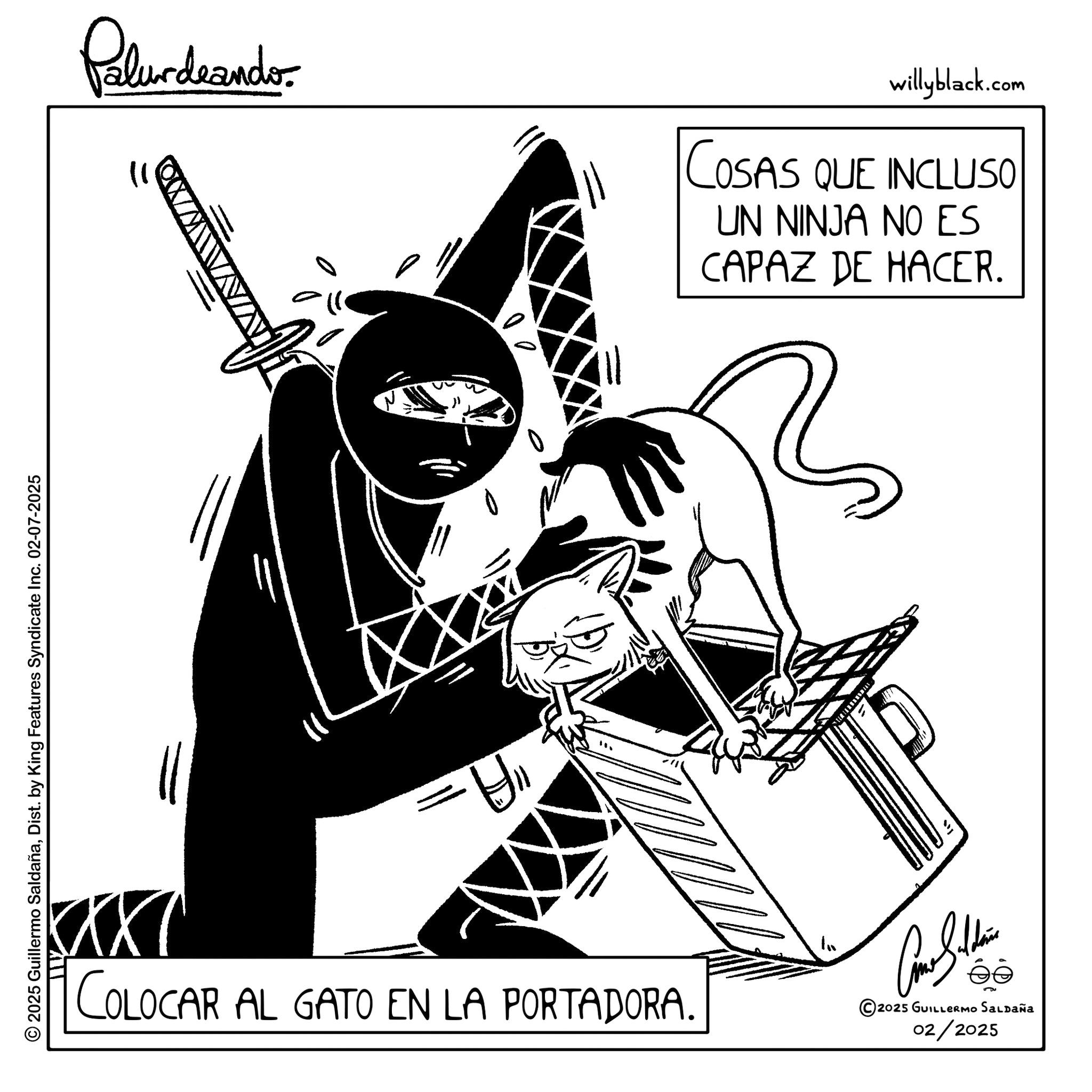 Photo caption OCR: © 2025 Guillermo SaldañaDist. by King Features Syndicate Inc. 02-07-2025 Palurdeando willyblack.com COSAS QUE INCLUSO UN NINJA NO ES CAPAZ DE HACER. H ..? COLOCAR AL GATO EN LA PORTADORA. Cone Silber ©2025 GUILLERMO SALDAÑa 02/2025 © 2025 Guillermo SaldañaDist . by King Features Syndicate Inc. 02-07-2025 Palurdeando willyblack.com COSAS QUE INCLUSO UN NINJA NO ES CAPAZ DE HACER . H .. ? COLOCAR AL GATO EN LA PORTADORA . Cone Silber © 2025 GUILLERMO SALDAÑa 02/2025