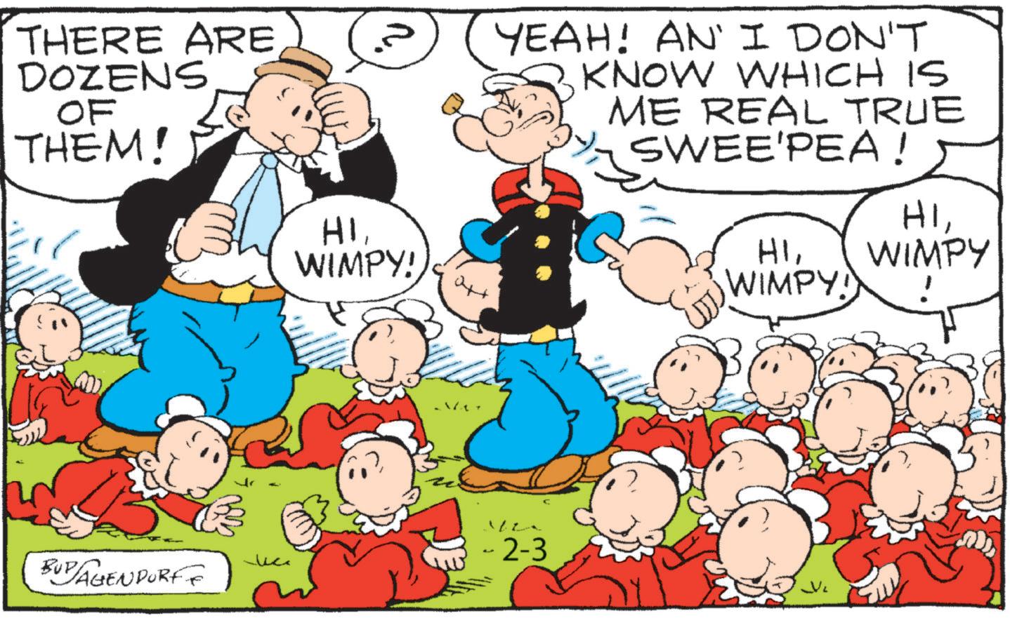 Pleased OCR: THERE ARE DOZENS OF THEM! HIWIMPY! YEAH! AN' I DON'T KNOW WHICH IS ME REAL TRUE SWEE'PEA! HIWIMPY WIMPY! - 2-3 BUD AGENDORF THERE ARE DOZENS OF THEM ! HIWIMPY ! YEAH ! AN ' I DON'T KNOW WHICH IS ME REAL TRUE SWEE'PEA ! HIWIMPY WIMPY ! - 2-3 BUD AGENDORF