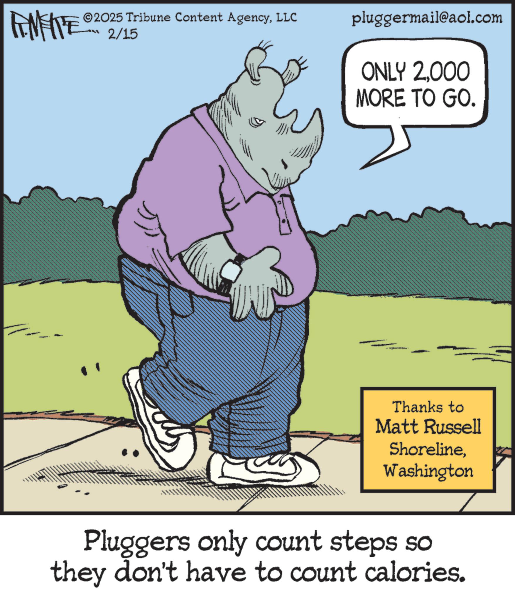 Photo caption OCR: MEITE 2025 Tribune Content AgencyLLC 2/15 pluggermail@aol.com ONLY 2000 MORE TO GO. Thanks to Matt Russell ShorelineWashington Pluggers only count steps so they don't have to count calories. MEITE 2025 Tribune Content AgencyLLC 2/15 pluggermail@aol.com ONLY 2000 MORE TO GO . Thanks to Matt Russell ShorelineWashington Pluggers only count steps so they don't have to count calories .