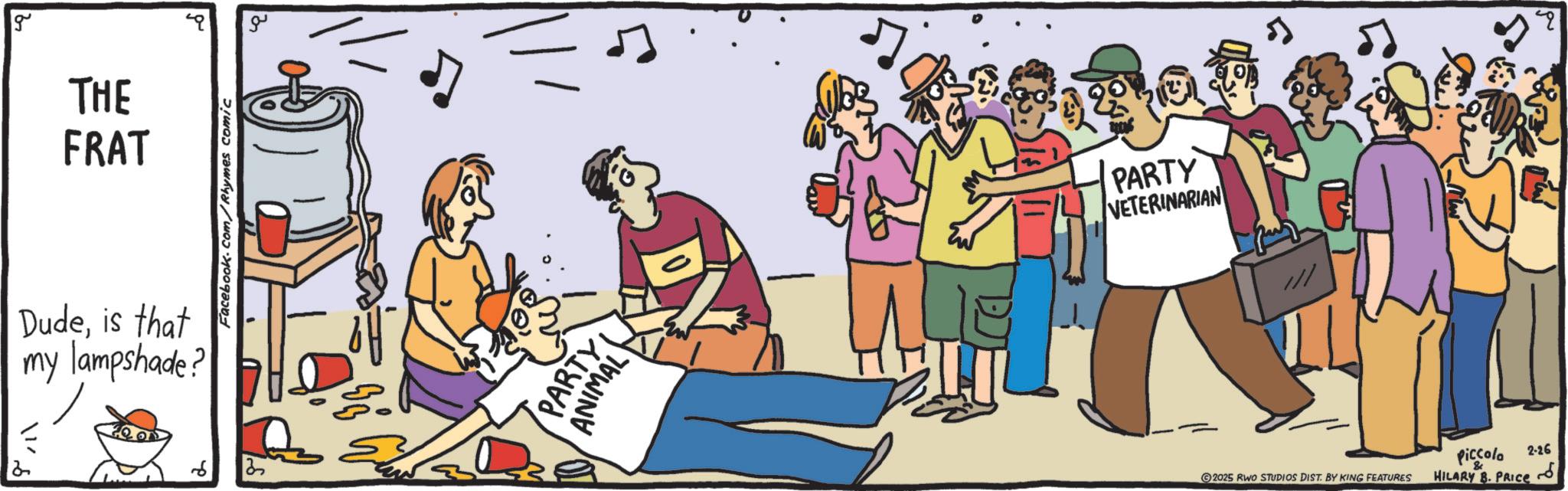 Crowd OCR: g THE FRAT Dudeis that my lampshade? 35 Facebook.com/Rhymes comic PARTY ANIMAL PARTY VETERINARIAN 2025 RWO STUDIOS DIST. BY KING FEATURES Piccolo HILARY B. PRICE 2-26 g THE FRAT Dudeis that my lampshade ? 35 Facebook.com/Rhymes comic PARTY ANIMAL PARTY VETERINARIAN 2025 RWO STUDIOS DIST . BY KING FEATURES Piccolo HILARY B. PRICE 2-26