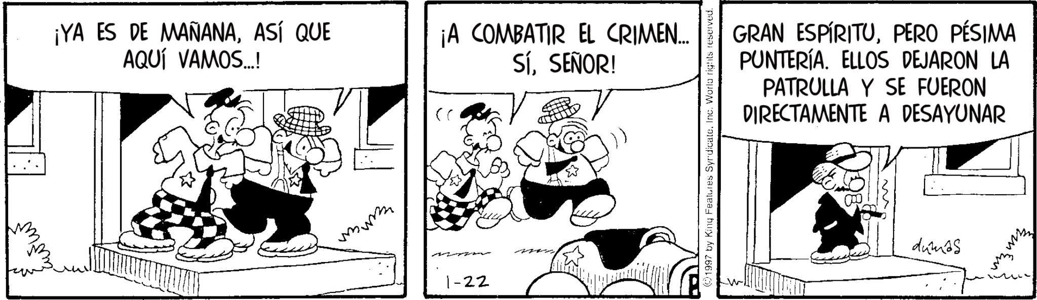 Animation OCR: ¡YA ES DE MAÑANAASÍ QUE AQUÍ VAMOS...! ¡A COMBATIR EL CRIMEN... SÍSEÑOR! (( 1-22 1997 by King Features SyndicateInc. World rights reserved. GRAN ESPÍRITUPERO PÉSIMA PUNTERÍA. ELLOS DEJARON LA PATRULLA Y SE FUERON DIRECTAMENTE A DESAYUNAR dumês ¡ YA ES DE MAÑANAASÍ QUE AQUÍ VAMOS ... ! ¡ A COMBATIR EL CRIMEN ... SÍSEÑOR ! ( ( 1-22 1997 by King Features SyndicateInc. World rights reserved . GRAN ESPÍRITUPERO PÉSIMA PUNTERÍA . ELLOS DEJARON LA PATRULLA Y SE FUERON DIRECTAMENTE A DESAYUNAR dumês