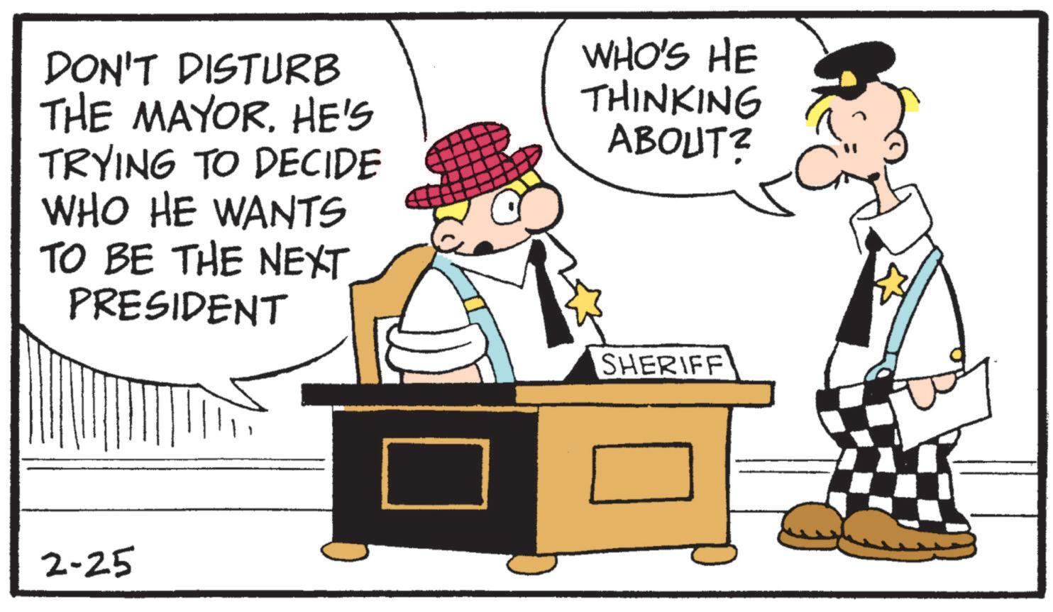 Police officer OCR: DON'T DISTURB THE MAYOR. HE'S TRYING TO DECIDE WHO HE WANTS TO BE THE NEXT PRESIDENT WHO'S HE THINKING ABOUT? 2-25 SHERIFF DON'T DISTURB THE MAYOR . HE'S TRYING TO DECIDE WHO HE WANTS TO BE THE NEXT PRESIDENT WHO'S HE THINKING ABOUT ? 2-25 SHERIFF