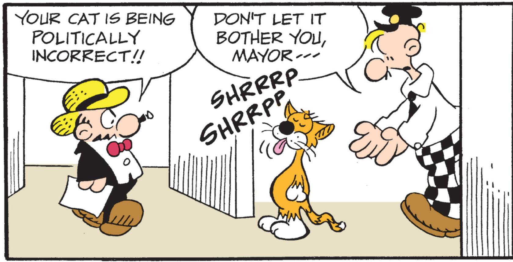 Graphics OCR: YOUR CAT IS BEING POLITICALLY INCORRECT!! DON'T LET IT BOTHER YOUMAYOR -- SHRRRP. SHRRPP YOUR CAT IS BEING POLITICALLY INCORRECT !! DON'T LET IT BOTHER YOUMAYOR -- SHRRRP . SHRRPP