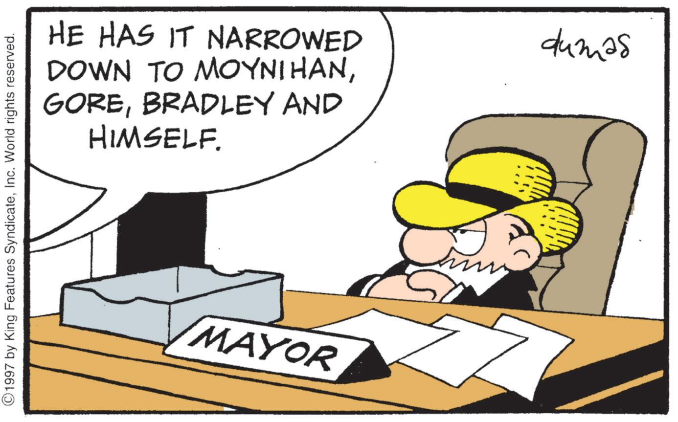 Comics OCR: ©1997 by King Features SyndicateInc. World rights reserved. HE HAS IT NARROWED DOWN TO MOYNIHANBRADLEY AND HIMSELF. dumas MAYOR © 1997 by King Features SyndicateInc. World rights reserved . HE HAS IT NARROWED DOWN TO MOYNIHANBRADLEY AND HIMSELF . dumas MAYOR