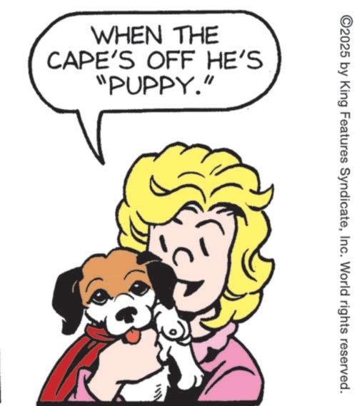 Paw OCR: WHEN THE CAPE'S OFF HE'S "PUPPY." ©2025 by King Features SyndicateInc. World rights reserved. WHEN THE CAPE'S OFF HE'S " PUPPY . " © 2025 by King Features SyndicateInc. World rights reserved .