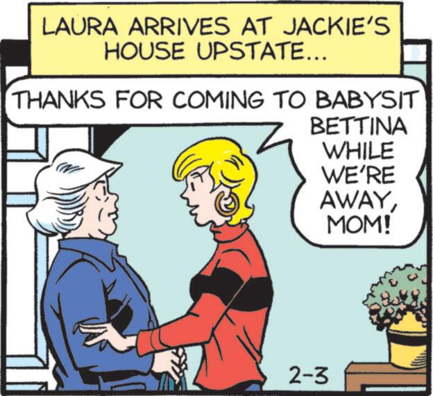 Fictional character OCR: LAURA ARRIVES AT JACKIE'S HOUSE UPSTATE... THANKS FOR COMING TO BABYSIT BETTINA ? WHILE WE'RE AWAYMOM! 2-3 LAURA ARRIVES AT JACKIE'S HOUSE UPSTATE ... THANKS FOR COMING TO BABYSIT BETTINA ? WHILE WE'RE AWAYMOM ! 2-3