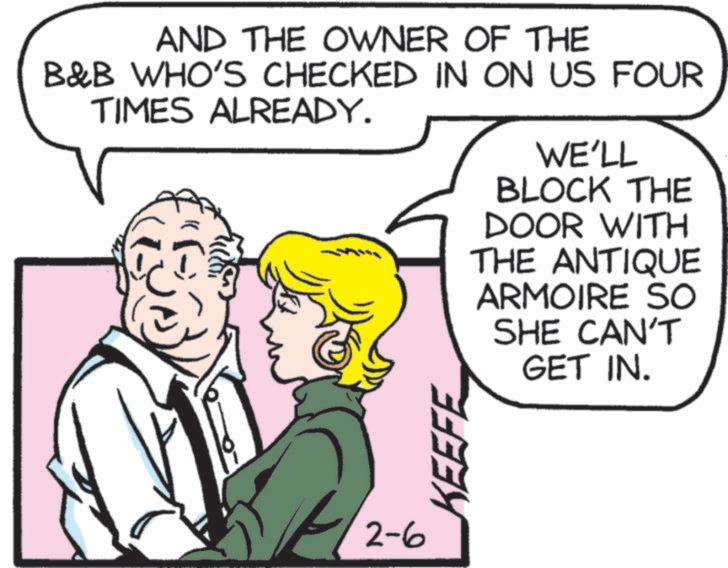 Comics OCR: AND THE OWNER OF THE B&B WHO'S CHECKED IN ON US FOUR TIMES ALREADY. 2-6 BEEFE WE'LL BLOCK THE DOOR WITH THE ANTIQUE ARMOIRE SO SHE CAN'T GET IN. AND THE OWNER OF THE B & B WHO'S CHECKED IN ON US FOUR TIMES ALREADY . 2-6 BEEFE WE'LL BLOCK THE DOOR WITH THE ANTIQUE ARMOIRE SO SHE CAN'T GET IN .