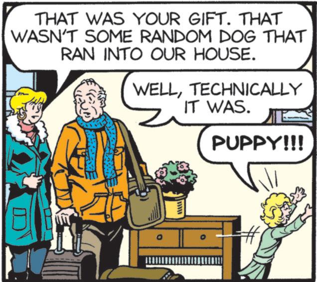 Toy dog OCR: THAT WAS YOUR GIFT. THAT WASN'T SOME RANDOM DOG THAT RAN INTO OUR HOUSE. WELLTECHNICALLY IT WAS. PUPPY!!! THAT WAS YOUR GIFT . THAT WASN'T SOME RANDOM DOG THAT RAN INTO OUR HOUSE . WELLTECHNICALLY IT WAS . PUPPY !!!