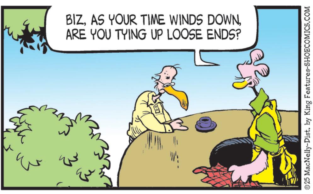 Fictional character OCR: Ev BIZARE YOU TYING UP LOOSE ENDS? © 25 MacNelly-Dist. by King Features-SHOECOMICS.COM Ev BIZAS YOUR TIME WINDS DOWNARE YOU TYING UP LOOSE ENDS ? © 25 MacNelly - Dist . by King Features-SHOECOMICS.COM
