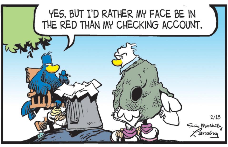 Flightless bird OCR: YESBUT I'D RATHER MY FACE BE IN THE RED THAN MY CHECKING ACCOUNT. 2/15 Susie MacNelly Lansing YESBUT I'D RATHER MY FACE BE IN THE RED THAN MY CHECKING ACCOUNT . 2/15 Susie MacNelly Lansing