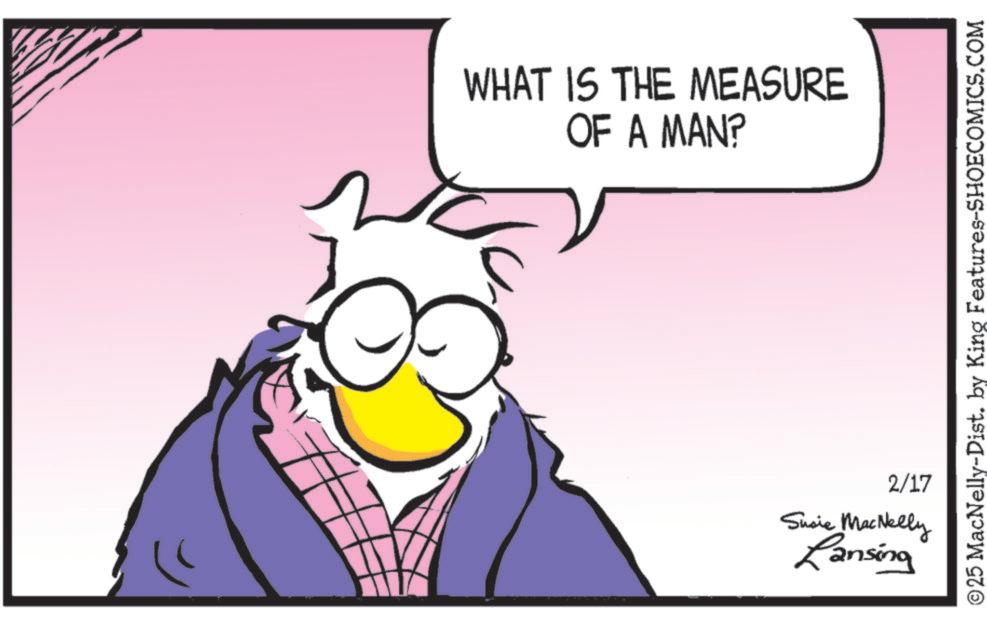 Beak OCR: WHAT IS THE MEASURE OF A MAN? ©25 MacNelly-Dist. by King Features-SHOECOMICS.COM 2/17 Susie MacNelly Lansing WHAT IS THE MEASURE OF A MAN ? © 25 MacNelly - Dist . by King Features-SHOECOMICS.COM 2/17 Susie MacNelly Lansing