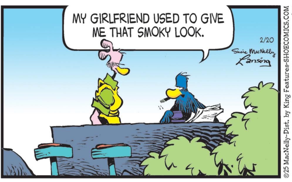 Fictional character OCR: MY GIRLFRIEND USED TO GIVE ME THAT SMOKY LOOK. 2/20 Susie MacNelly Lansing ©25 MacNelly-Dist. by King Features-SHOECOMICS.COM MY GIRLFRIEND USED TO GIVE ME THAT SMOKY LOOK . 2/20 Susie MacNelly Lansing © 25 MacNelly - Dist . by King Features-SHOECOMICS.COM