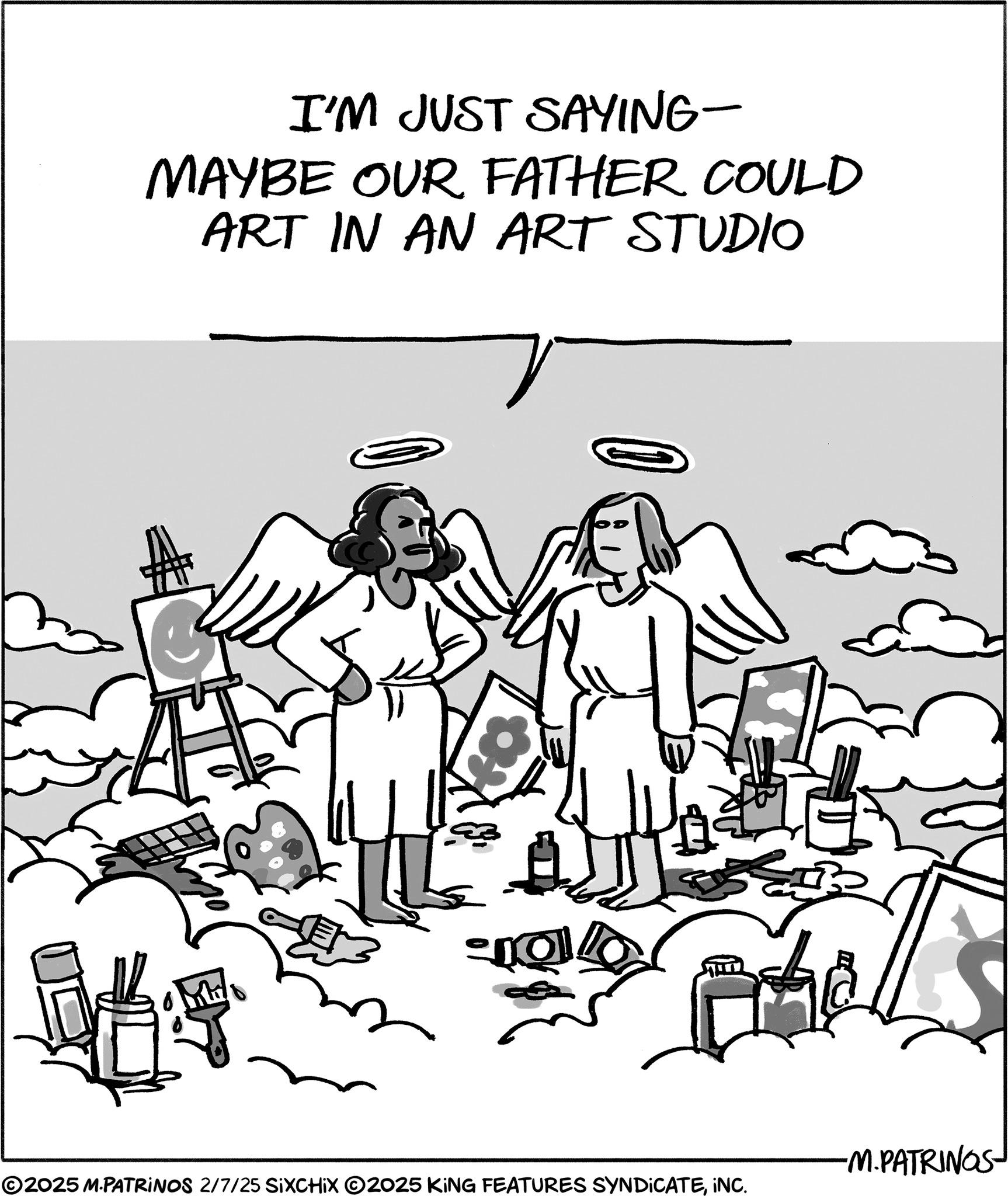 Fiction OCR: I'M JUST SAYING- MAYBE OUR FATHER COULD ART IN AN ART STUDIO -M.PATRINGS ©2025 M.PATRINOS 2/7/25 SIXCHIX 2025 KING FEATURES SYNDICATEINC. I'M JUST SAYING- MAYBE OUR FATHER COULD ART IN AN ART STUDIO -M.PATRINGS © 2025 M.PATRINOS 2/7/25 SIXCHIX 2025 KING FEATURES SYNDICATEINC .
