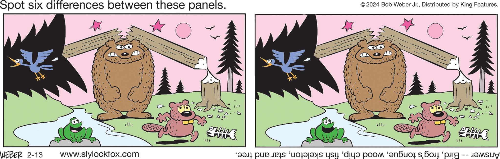 Felidae OCR: Spot six differences between these panels. ???? WEBER 2-13 www.slylockfox.com © 2024 Bob Weber Jr.Distributed by King Features. " www Answer -- Birdstar and tree. Spot six differences between these panels . ???? WEBER 2-13 www.slylockfox.com © 2024 Bob Weber Jr.Distributed by King Features . " www Answer -- Birdfrog's tonguewood chipfish skeletonstar and tree .